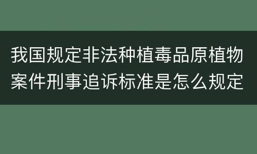 我国规定非法种植毒品原植物案件刑事追诉标准是怎么规定