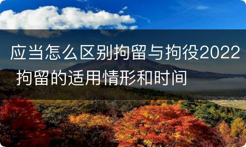 应当怎么区别拘留与拘役2022 拘留的适用情形和时间