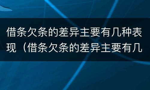 借条欠条的差异主要有几种表现（借条欠条的差异主要有几种表现形式）