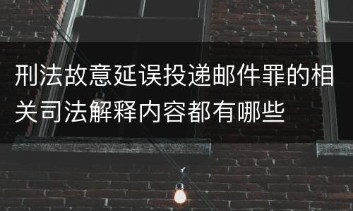 刑法故意延误投递邮件罪的相关司法解释内容都有哪些