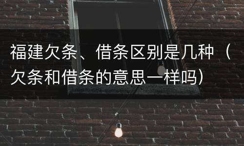 福建欠条、借条区别是几种（欠条和借条的意思一样吗）
