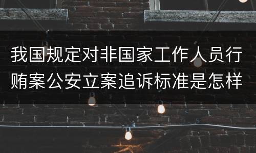 我国规定对非国家工作人员行贿案公安立案追诉标准是怎样的
