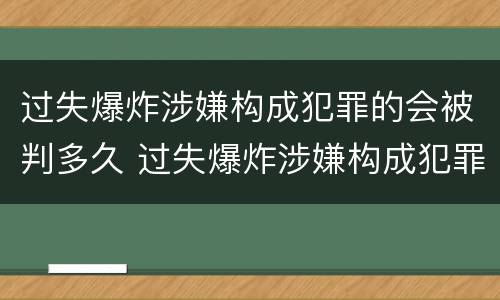 过失爆炸涉嫌构成犯罪的会被判多久 过失爆炸涉嫌构成犯罪的会被判多久呢