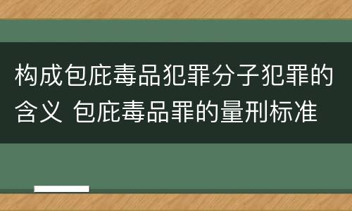 构成包庇毒品犯罪分子犯罪的含义 包庇毒品罪的量刑标准