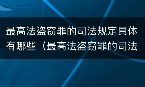 最高法盗窃罪的司法规定具体有哪些（最高法盗窃罪的司法规定具体有哪些罪名）