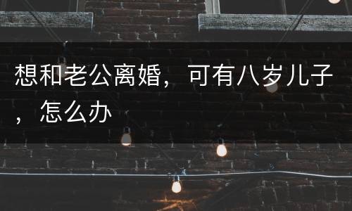 想和老公离婚，可有八岁儿子，怎么办