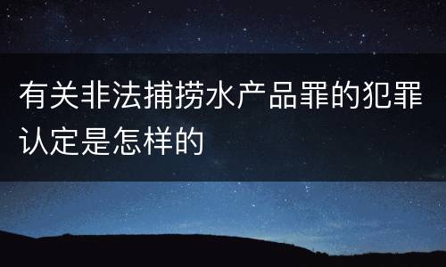 有关非法捕捞水产品罪的犯罪认定是怎样的
