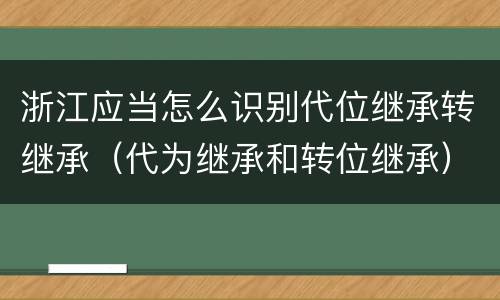 浙江应当怎么识别代位继承转继承（代为继承和转位继承）