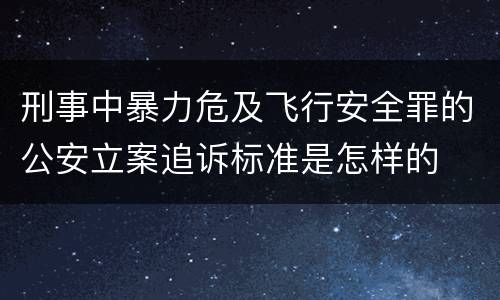 刑事中暴力危及飞行安全罪的公安立案追诉标准是怎样的