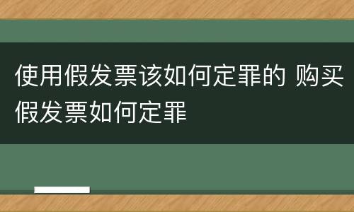 使用假发票该如何定罪的 购买假发票如何定罪
