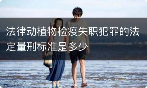 法律动植物检疫失职犯罪的法定量刑标准是多少