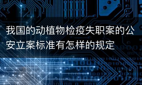 我国的动植物检疫失职案的公安立案标准有怎样的规定