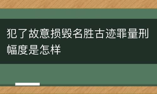犯了故意损毁名胜古迹罪量刑幅度是怎样