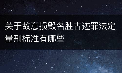 关于故意损毁名胜古迹罪法定量刑标准有哪些