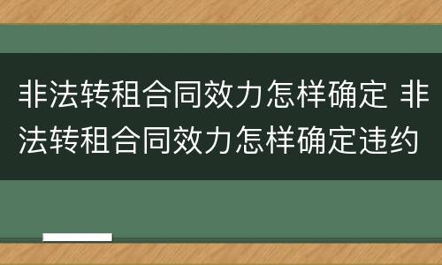 非法转租合同效力怎样确定 非法转租合同效力怎样确定违约