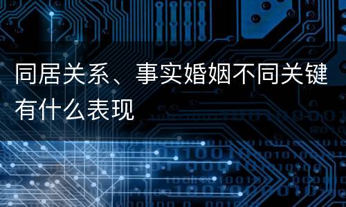 同居关系、事实婚姻不同关键有什么表现