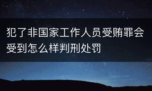 犯了非国家工作人员受贿罪会受到怎么样判刑处罚