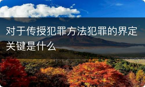 对于传授犯罪方法犯罪的界定关键是什么