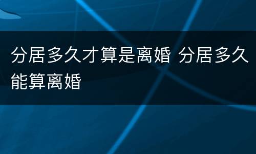 分居多久才算是离婚 分居多久能算离婚