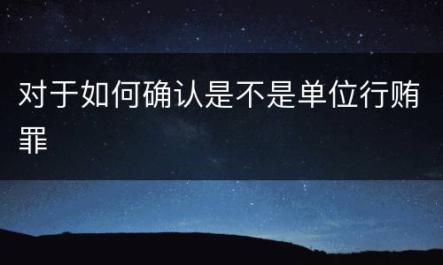 对于如何确认是不是单位行贿罪