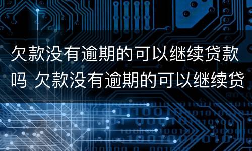 欠款没有逾期的可以继续贷款吗 欠款没有逾期的可以继续贷款吗怎么办