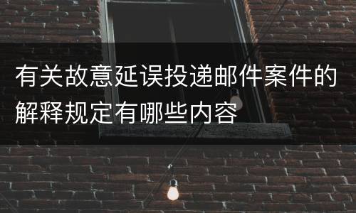 有关故意延误投递邮件案件的解释规定有哪些内容