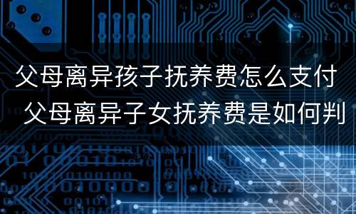 父母离异孩子抚养费怎么支付 父母离异子女抚养费是如何判定