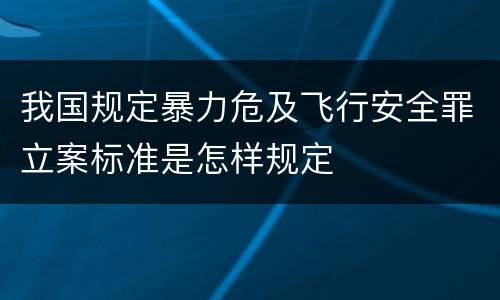 我国规定暴力危及飞行安全罪立案标准是怎样规定