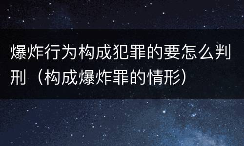 爆炸行为构成犯罪的要怎么判刑（构成爆炸罪的情形）