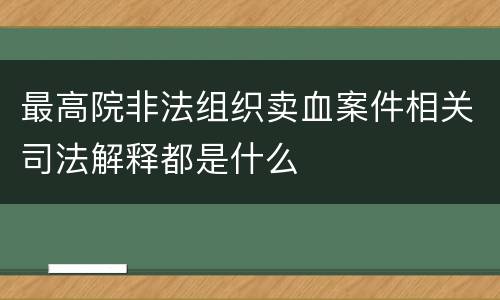 最高院非法组织卖血案件相关司法解释都是什么