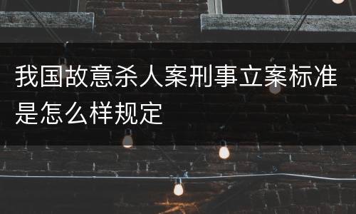 我国故意杀人案刑事立案标准是怎么样规定