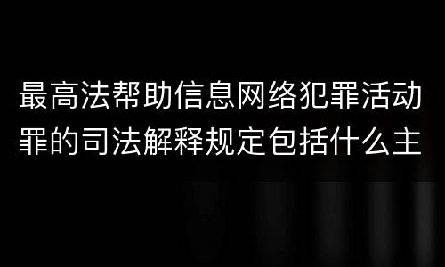 最高法帮助信息网络犯罪活动罪的司法解释规定包括什么主要内容