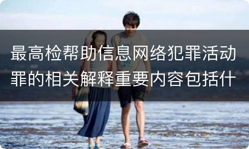 最高检帮助信息网络犯罪活动罪的相关解释重要内容包括什么