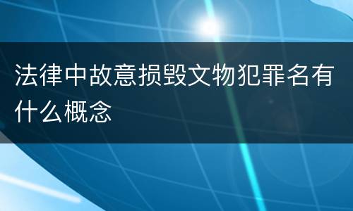 法律中故意损毁文物犯罪名有什么概念