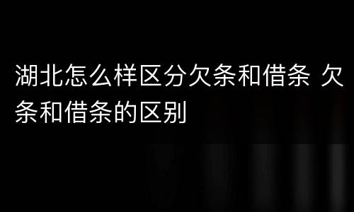 湖北怎么样区分欠条和借条 欠条和借条的区别