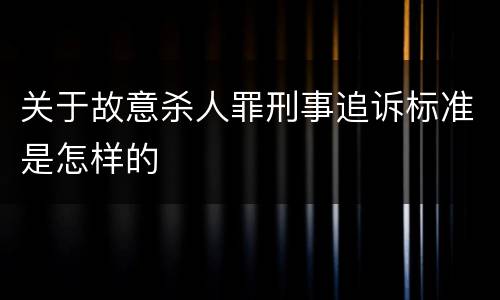 关于故意杀人罪刑事追诉标准是怎样的