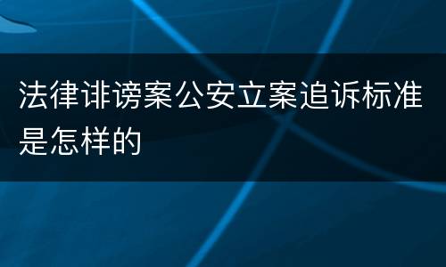法律诽谤案公安立案追诉标准是怎样的