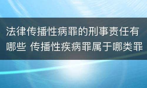 法律传播性病罪的刑事责任有哪些 传播性疾病罪属于哪类罪