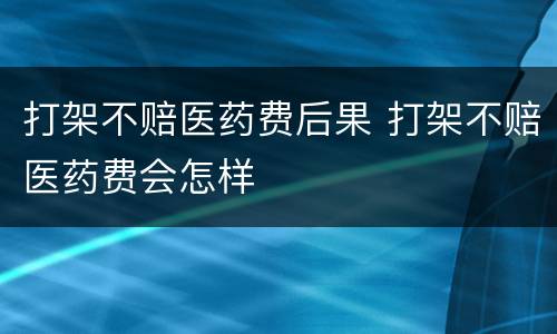 打架不赔医药费后果 打架不赔医药费会怎样