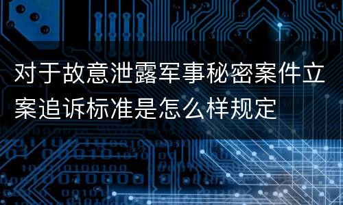 对于故意泄露军事秘密案件立案追诉标准是怎么样规定