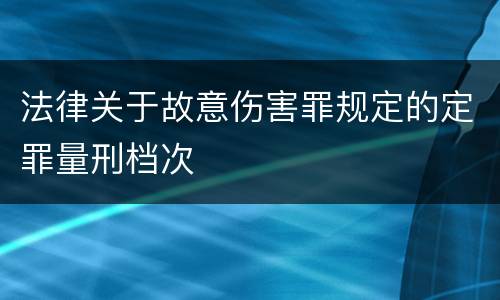法律关于故意伤害罪规定的定罪量刑档次