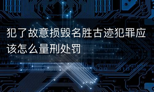 犯了故意损毁名胜古迹犯罪应该怎么量刑处罚