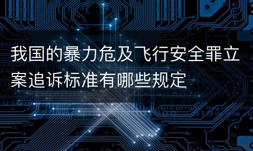 我国的暴力危及飞行安全罪立案追诉标准有哪些规定