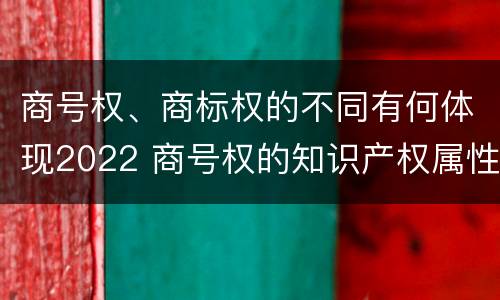 商号权、商标权的不同有何体现2022 商号权的知识产权属性