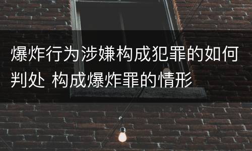 爆炸行为涉嫌构成犯罪的如何判处 构成爆炸罪的情形