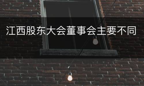 江西股东大会董事会主要不同