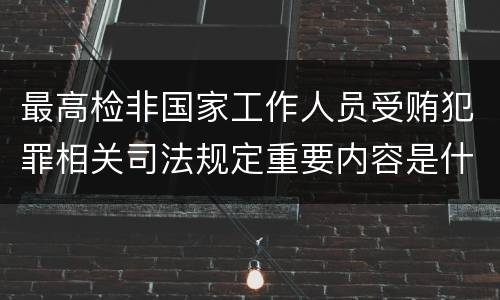 最高检非国家工作人员受贿犯罪相关司法规定重要内容是什么