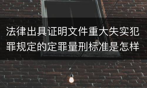 法律出具证明文件重大失实犯罪规定的定罪量刑标准是怎样的