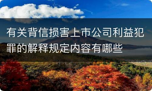 有关背信损害上市公司利益犯罪的解释规定内容有哪些