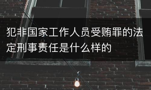 犯非国家工作人员受贿罪的法定刑事责任是什么样的